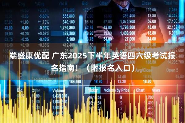 端盛康优配 广东2025下半年英语四六级考试报名指南！（附报名入口）