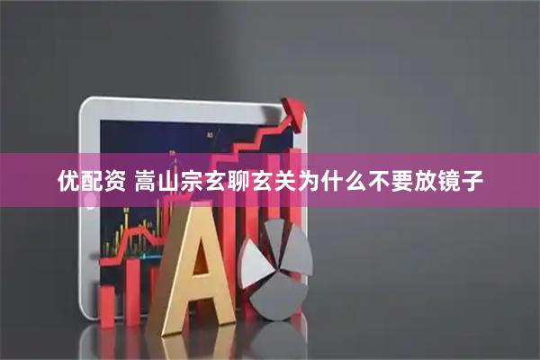 优配资 嵩山宗玄聊玄关为什么不要放镜子