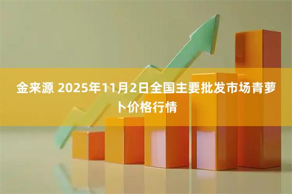 金来源 2025年11月2日全国主要批发市场青萝卜价格行情