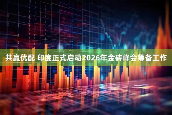 共赢优配 印度正式启动2026年金砖峰会筹备工作